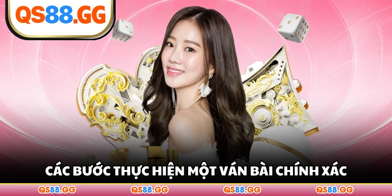 Các bước thực hiện một ván bài chính xác