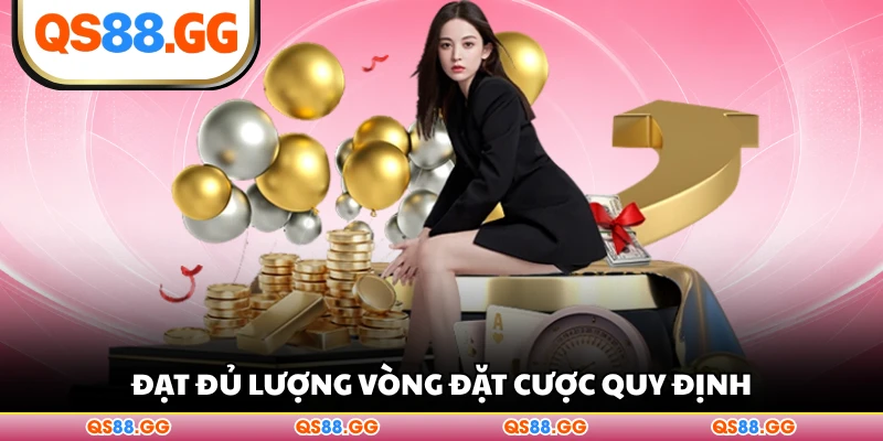 Đạt đủ lượng vòng đặt cược quy định