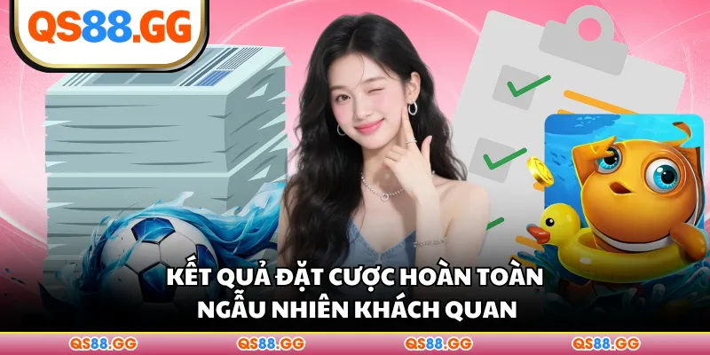 Kết quả đặt cược hoàn toàn ngẫu nhiên khách quan