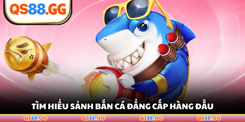 Tìm hiểu sảnh bắn cá đẳng cấp hàng đầu