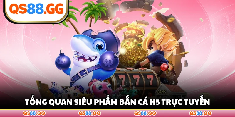 Tổng quan siêu phẩm bắn cá H5 trực tuyếnTổng quan siêu phẩm bắn cá H5 trực tuyến